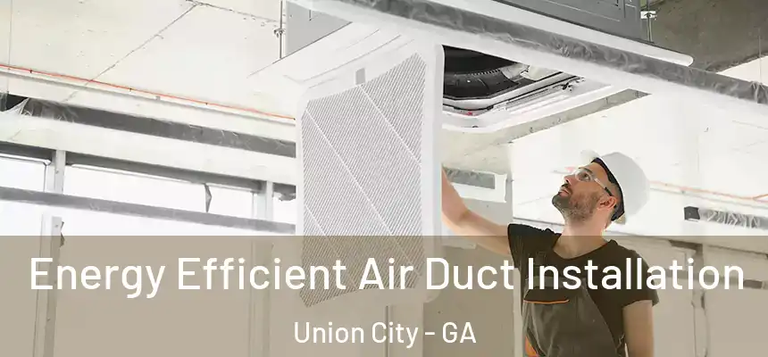  Energy Efficient Air Duct Installation Union City - GA